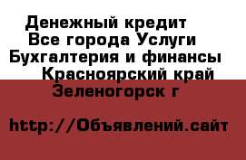 Денежный кредит ! - Все города Услуги » Бухгалтерия и финансы   . Красноярский край,Зеленогорск г.